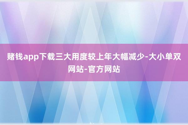 赌钱app下载三大用度较上年大幅减少-大小单双网站-官方网站