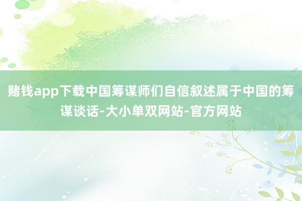 赌钱app下载中国筹谋师们自信叙述属于中国的筹谋谈话-大小单双网站-官方网站