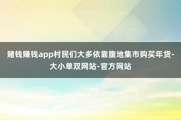 赌钱赚钱app村民们大多依靠腹地集市购买年货-大小单双网站-官方网站