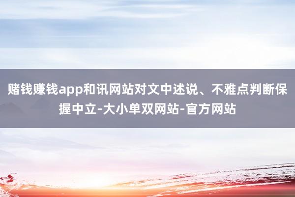 赌钱赚钱app和讯网站对文中述说、不雅点判断保握中立-大小单双网站-官方网站