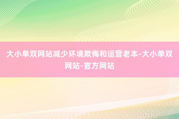 大小单双网站减少环境欺侮和运营老本-大小单双网站-官方网站