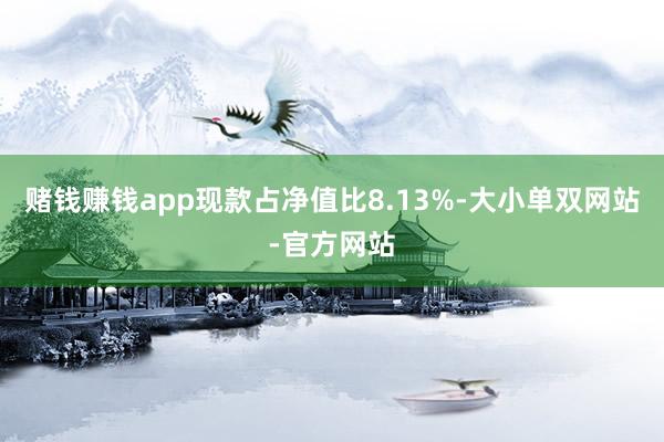 赌钱赚钱app现款占净值比8.13%-大小单双网站-官方网站