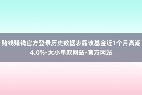 赌钱赚钱官方登录历史数据表露该基金近1个月高潮4.0%-大小单双网站-官方网站