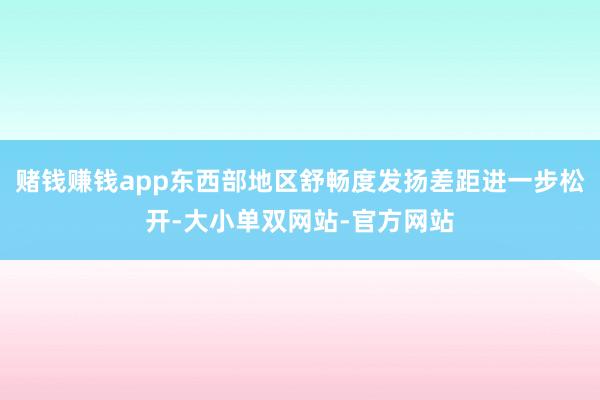赌钱赚钱app东西部地区舒畅度发扬差距进一步松开-大小单双网站-官方网站