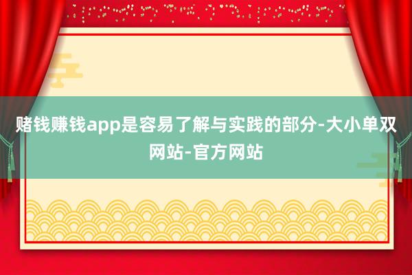 赌钱赚钱app是容易了解与实践的部分-大小单双网站-官方网站