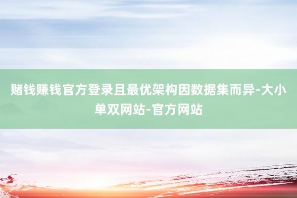 赌钱赚钱官方登录且最优架构因数据集而异-大小单双网站-官方网站