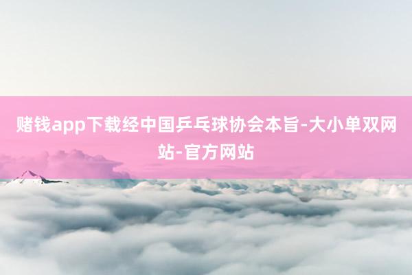 赌钱app下载经中国乒乓球协会本旨-大小单双网站-官方网站