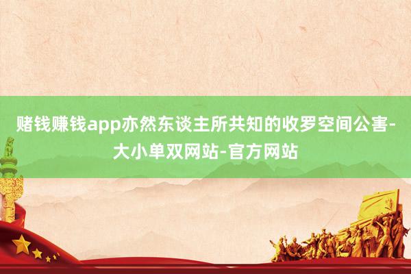 赌钱赚钱app亦然东谈主所共知的收罗空间公害-大小单双网站-官方网站