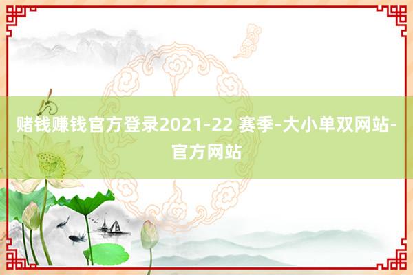 赌钱赚钱官方登录2021-22 赛季-大小单双网站-官方网站