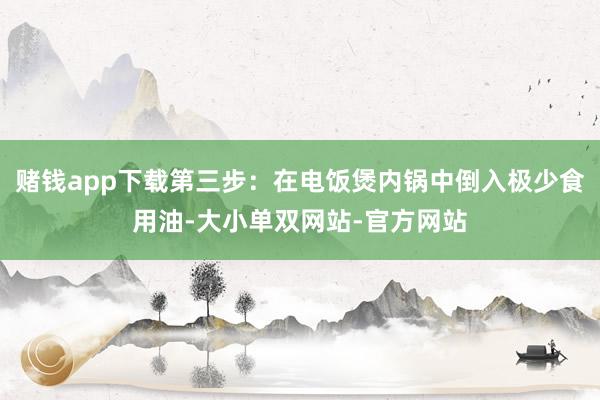 赌钱app下载第三步：在电饭煲内锅中倒入极少食用油-大小单双网站-官方网站