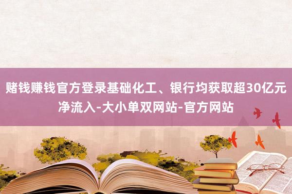 赌钱赚钱官方登录基础化工、银行均获取超30亿元净流入-大小单双网站-官方网站