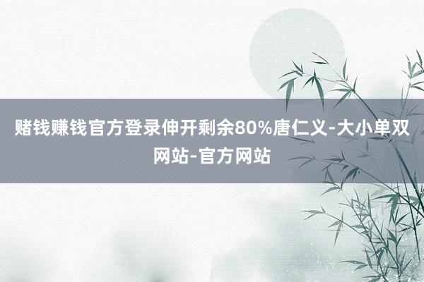 赌钱赚钱官方登录伸开剩余80%唐仁义-大小单双网站-官方网站
