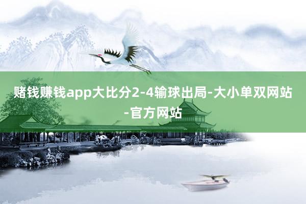 赌钱赚钱app大比分2-4输球出局-大小单双网站-官方网站