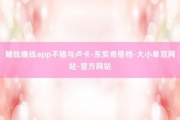 赌钱赚钱app不错与卢卡-东契奇搭档-大小单双网站-官方网站
