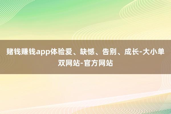 赌钱赚钱app体验爱、缺憾、告别、成长-大小单双网站-官方网站