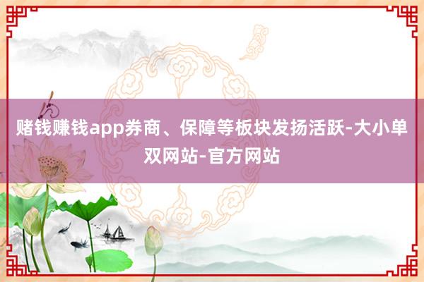 赌钱赚钱app券商、保障等板块发扬活跃-大小单双网站-官方网站