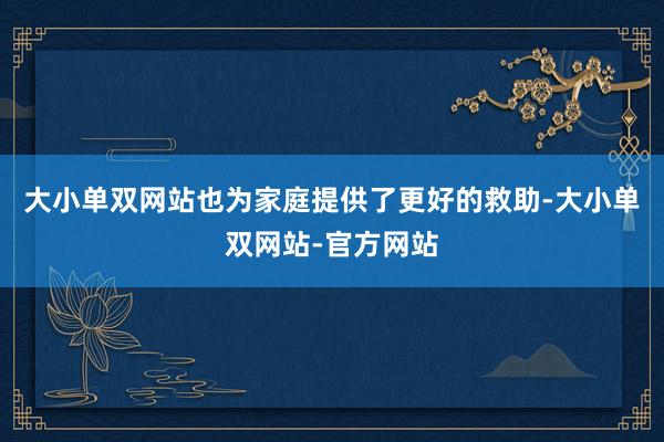 大小单双网站也为家庭提供了更好的救助-大小单双网站-官方网站
