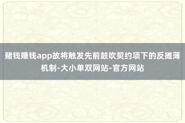 赌钱赚钱app故将触发先前鼓吹契约项下的反摊薄机制-大小单双网站-官方网站