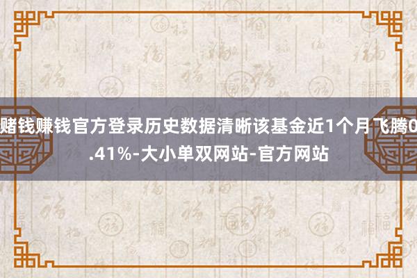赌钱赚钱官方登录历史数据清晰该基金近1个月飞腾0.41%-大小单双网站-官方网站