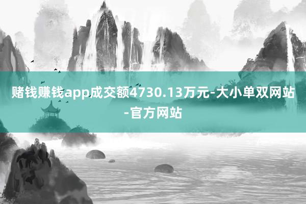 赌钱赚钱app成交额4730.13万元-大小单双网站-官方网站