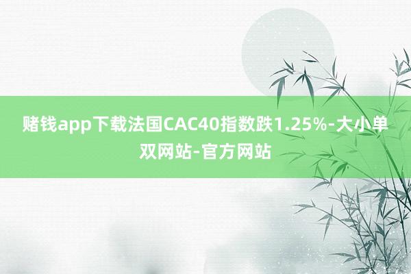 赌钱app下载法国CAC40指数跌1.25%-大小单双网站-官方网站