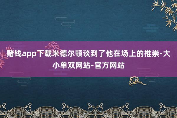 赌钱app下载米德尔顿谈到了他在场上的推崇-大小单双网站-官方网站