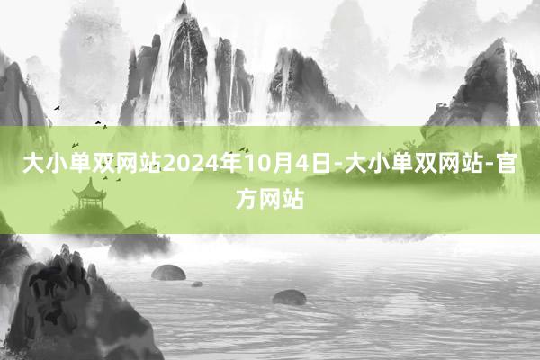 大小单双网站2024年10月4日-大小单双网站-官方网站