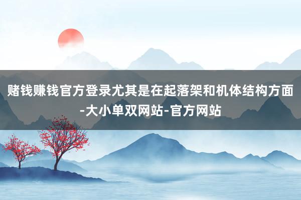 赌钱赚钱官方登录尤其是在起落架和机体结构方面-大小单双网站-官方网站