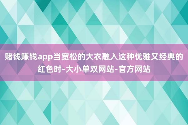赌钱赚钱app当宽松的大衣融入这种优雅又经典的红色时-大小单双网站-官方网站