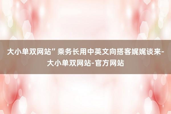 大小单双网站”乘务长用中英文向搭客娓娓谈来-大小单双网站-官方网站