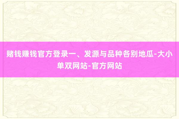 赌钱赚钱官方登录一、发源与品种各别地瓜-大小单双网站-官方网站