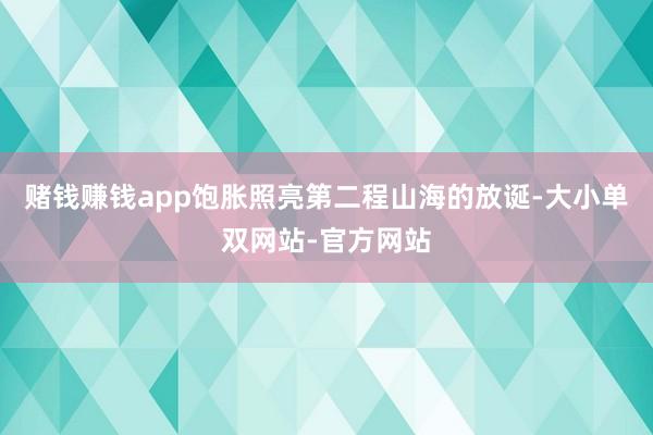 赌钱赚钱app饱胀照亮第二程山海的放诞-大小单双网站-官方网站