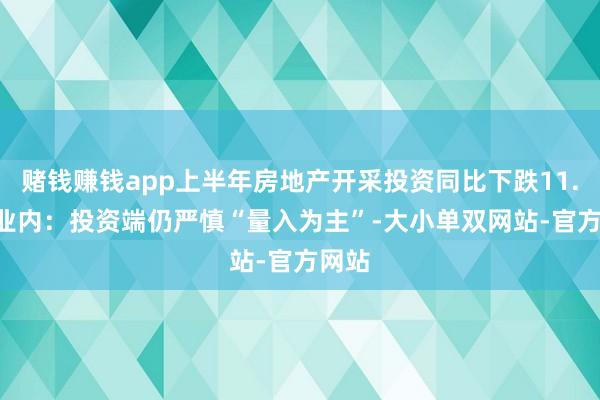 赌钱赚钱app上半年房地产开采投资同比下跌11.2% 业内：投资端仍严慎“量入为主”-大小单双网站-官方网站