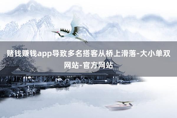 赌钱赚钱app导致多名搭客从桥上滑落-大小单双网站-官方网站