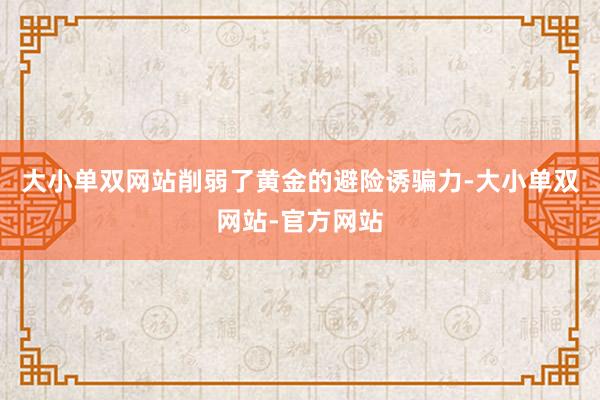大小单双网站削弱了黄金的避险诱骗力-大小单双网站-官方网站