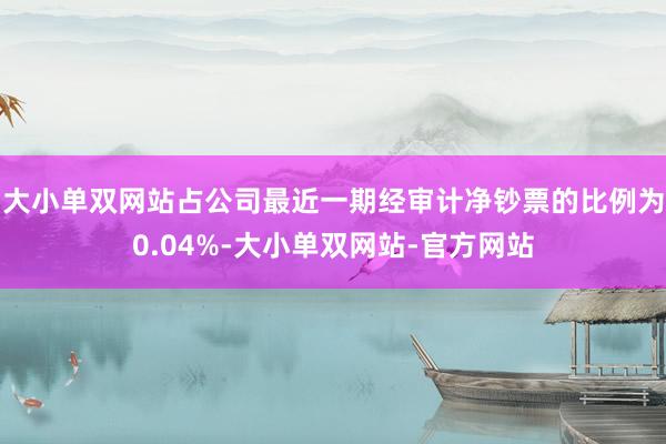 大小单双网站占公司最近一期经审计净钞票的比例为0.04%-大小单双网站-官方网站