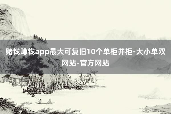 赌钱赚钱app最大可复旧10个单柜并柜-大小单双网站-官方网站