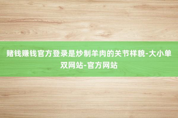 赌钱赚钱官方登录是炒制羊肉的关节样貌-大小单双网站-官方网站