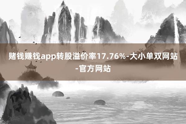 赌钱赚钱app转股溢价率17.76%-大小单双网站-官方网站