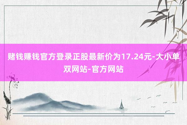 赌钱赚钱官方登录正股最新价为17.24元-大小单双网站-官方网站