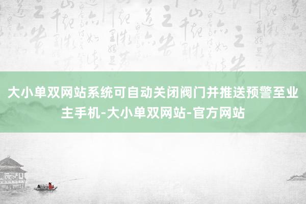 大小单双网站系统可自动关闭阀门并推送预警至业主手机-大小单双网站-官方网站