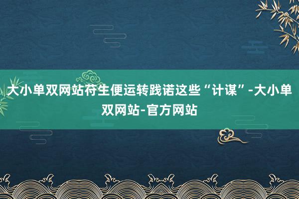 大小单双网站苻生便运转践诺这些“计谋”-大小单双网站-官方网站