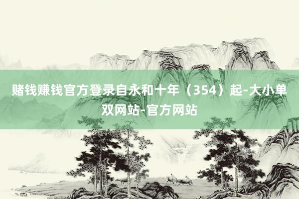 赌钱赚钱官方登录自永和十年（354）起-大小单双网站-官方网站