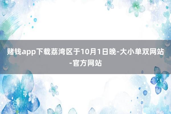 赌钱app下载荔湾区于10月1日晚-大小单双网站-官方网站