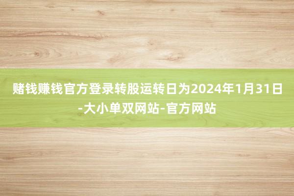 赌钱赚钱官方登录转股运转日为2024年1月31日-大小单双网站-官方网站