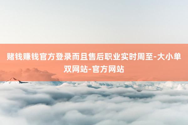 赌钱赚钱官方登录而且售后职业实时周至-大小单双网站-官方网站