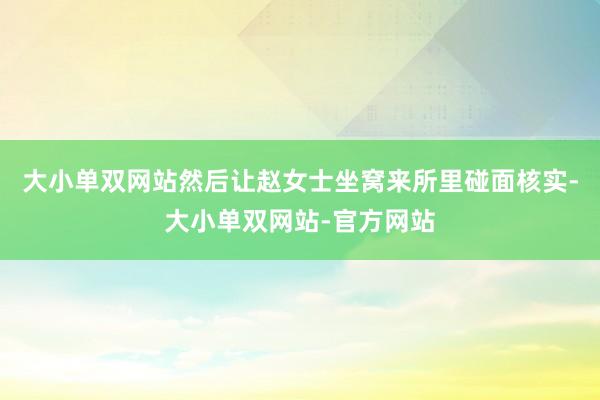 大小单双网站然后让赵女士坐窝来所里碰面核实-大小单双网站-官方网站