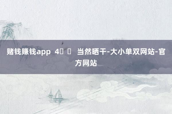 赌钱赚钱app  4️⃣ 当然晒干-大小单双网站-官方网站