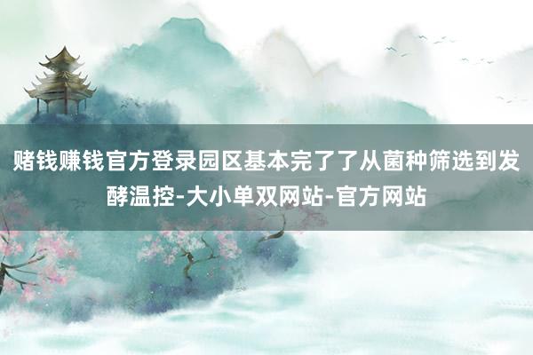 赌钱赚钱官方登录园区基本完了了从菌种筛选到发酵温控-大小单双网站-官方网站