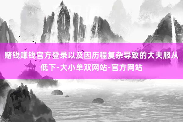 赌钱赚钱官方登录以及因历程复杂导致的大夫服从低下-大小单双网站-官方网站